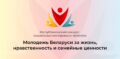 Республиканский конкурс социальных молодежных проектов «Молодежь Беларуси за жизнь, нравственность и семейные ценности» 2024/2025